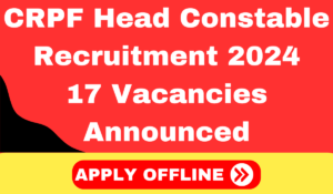 CRPF Head Constable Recruitment 2024 Notification for 17 posts