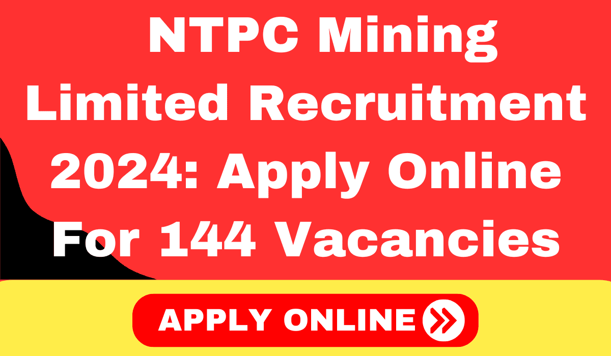 NTPC Mining Limited Recruitment 2024: Apply Online For 144 Vacancies