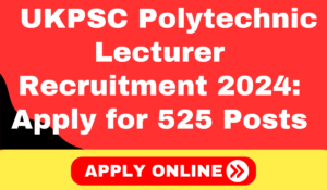 UKPSC Polytechnic Lecturer Recruitment 2024 Apply for 525 Posts