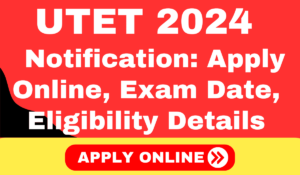 UTET 2024 Notification: Apply Online, Exam Date, Eligibility Details