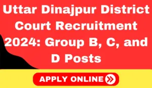 Uttar Dinajpur District Court Recruitment 2024: Group B, C, and D Posts