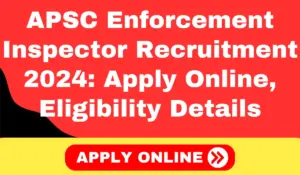 APSC Enforcement Inspector Recruitment 2024: Apply Online, Eligibility Details