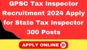 GPSC Tax Inspector Recruitment 2024 Apply for State Tax Inspector 300 Posts