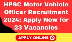 HPSC Motor Vehicle Officer Recruitment 2024 Apply Now for 23 Vacancies in Haryana Transport Department