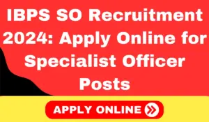 IBPS SO Recruitment 2024 Apply Online for Specialist Officer Posts