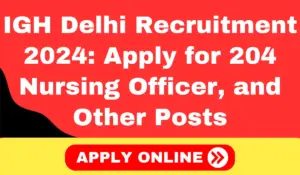 IGH Delhi Recruitment 2024 Apply for 204 Nursing Officer, Junior Radiographer, and Other Posts