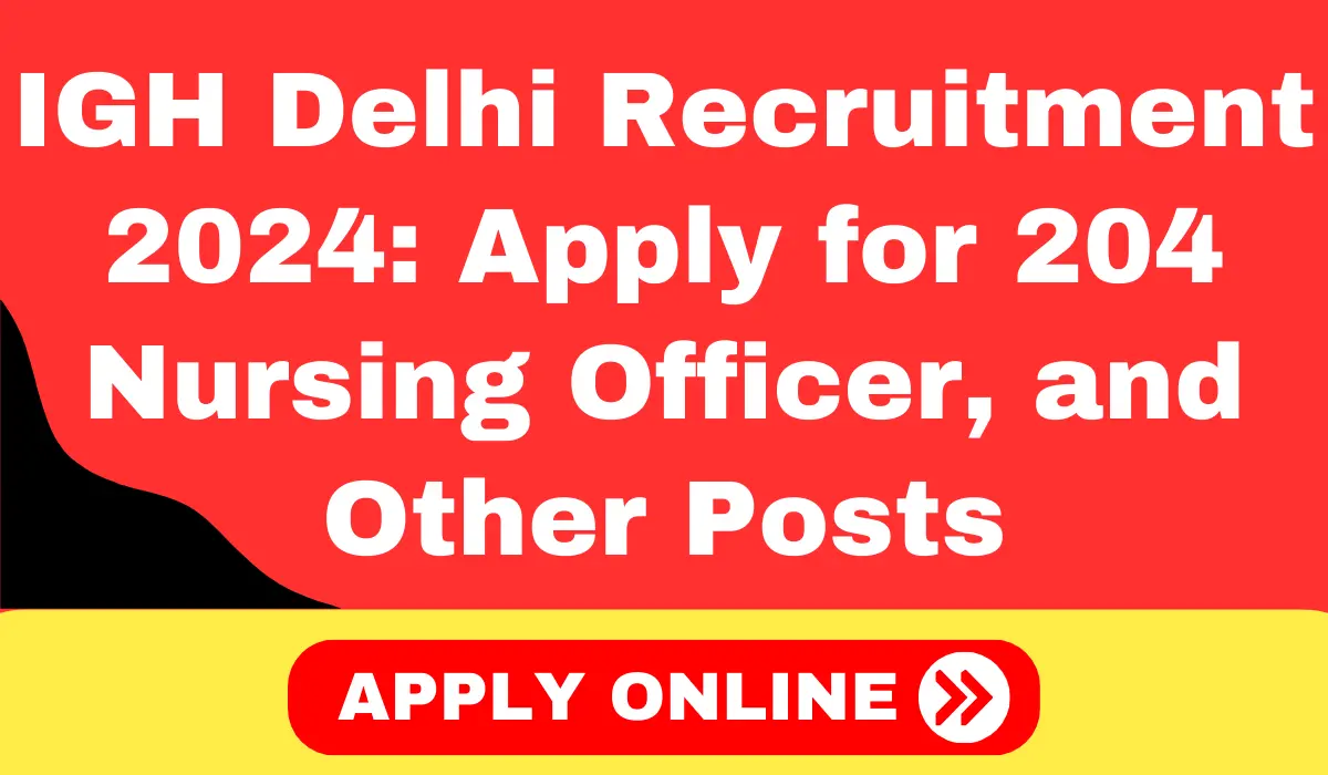 IGH Delhi Recruitment 2024 Apply for 204 Nursing Officer, Junior Radiographer, and Other Posts