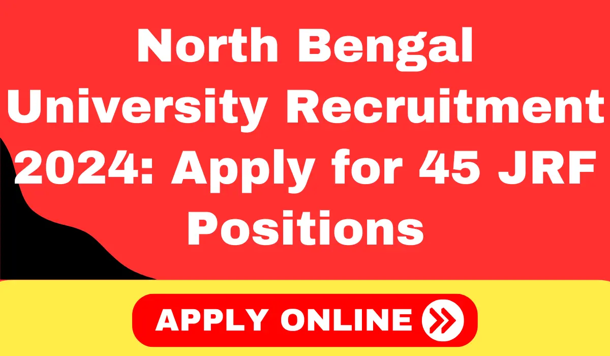 North Bengal University Recruitment 2024 Apply for 45 Junior Research Fellowship (JRF) Positions