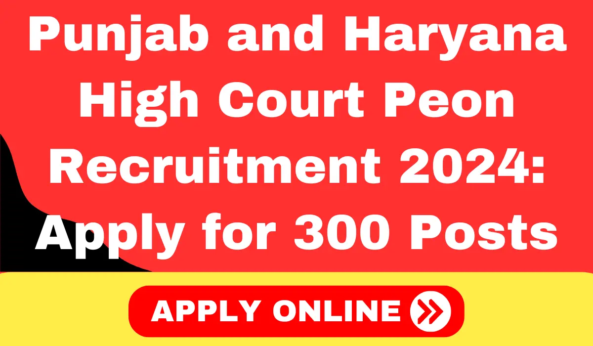 Punjab and Haryana High Court Peon Recruitment 2024 Apply for 300 Posts