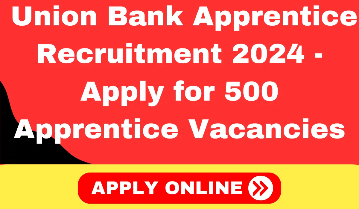 Union Bank Apprentice Recruitment 2024 - Apply for 500 Apprentice Vacancies