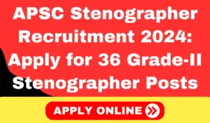 APSC Stenographer Recruitment 2024: Apply for 36 Grade-II Stenographer Posts