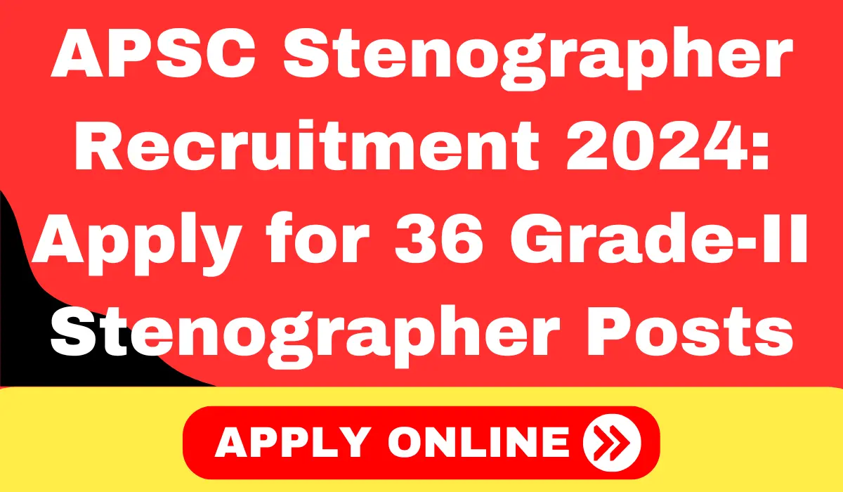 APSC Stenographer Recruitment 2024: Apply for 36 Grade-II Stenographer Posts