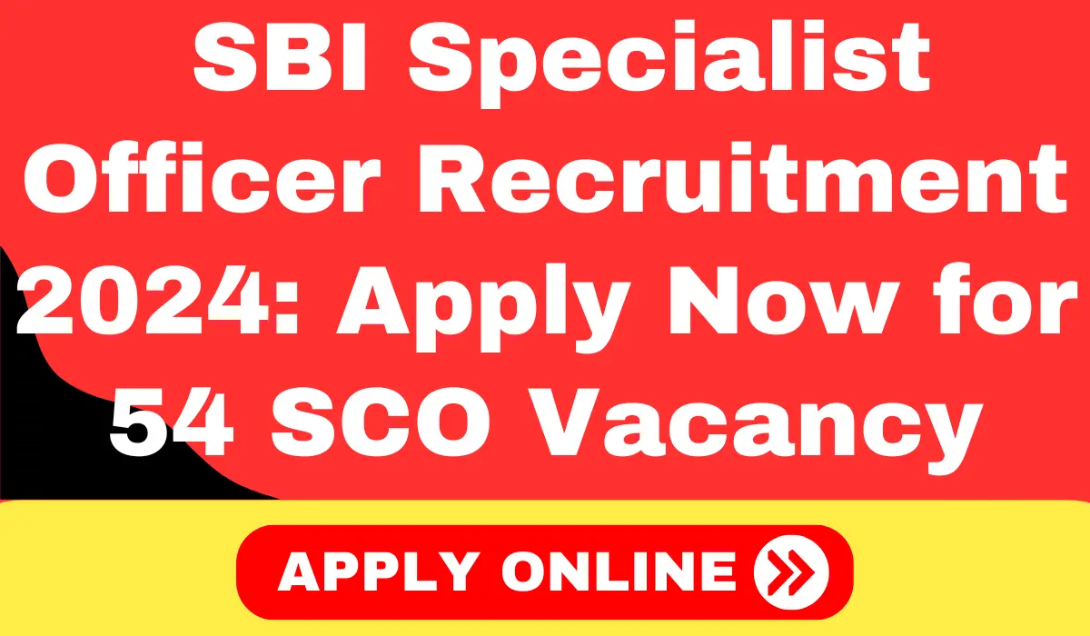 SBI Specialist Officer Recruitment 2024 Apply Now for 54 SCO Vacancy